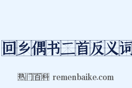 回乡偶书二首反义词是什么意思的图片